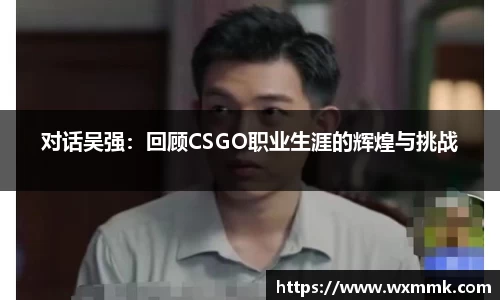 对话吴强：回顾CSGO职业生涯的辉煌与挑战