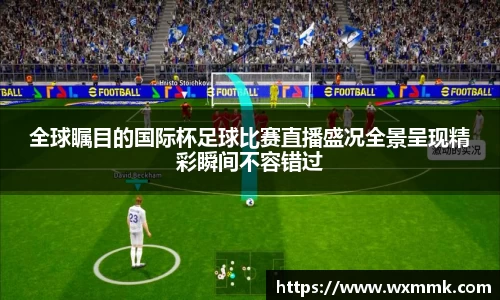 全球瞩目的国际杯足球比赛直播盛况全景呈现精彩瞬间不容错过
