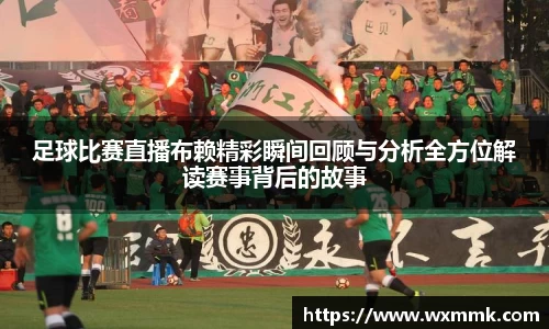 足球比赛直播布赖精彩瞬间回顾与分析全方位解读赛事背后的故事