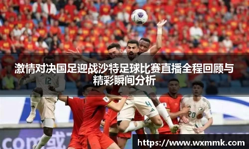激情对决国足迎战沙特足球比赛直播全程回顾与精彩瞬间分析