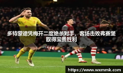 多特蒙德凭梅开二度绝杀对手，客场击败弗赛堡取得宝贵胜利