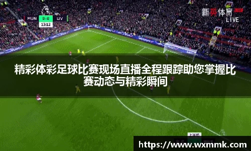 精彩体彩足球比赛现场直播全程跟踪助您掌握比赛动态与精彩瞬间