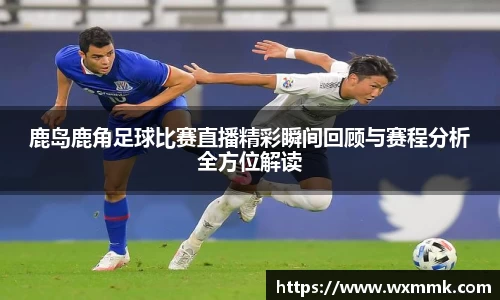 鹿岛鹿角足球比赛直播精彩瞬间回顾与赛程分析全方位解读